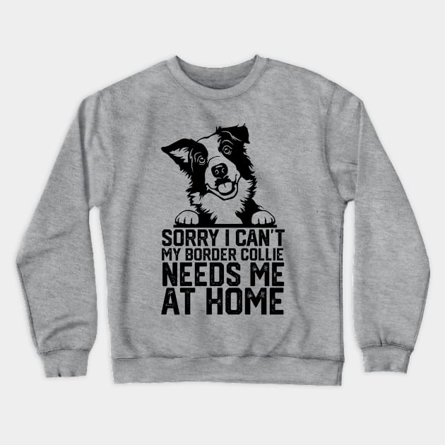 funny sorry i can't my border collie needs me at home Crewneck Sweatshirt by spantshirt